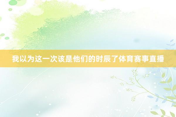 我以为这一次该是他们的时辰了体育赛事直播