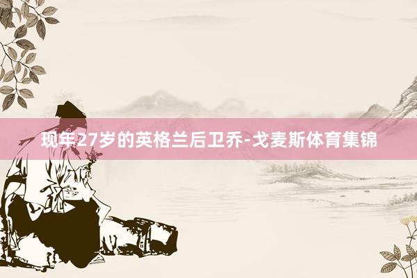 现年27岁的英格兰后卫乔-戈麦斯体育集锦