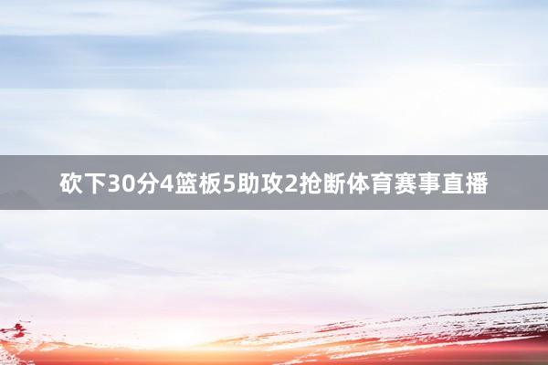 砍下30分4篮板5助攻2抢断体育赛事直播