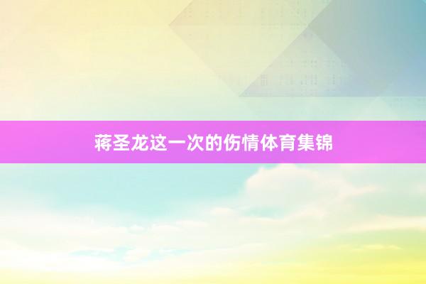 蒋圣龙这一次的伤情体育集锦