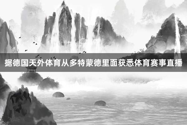 据德国天外体育从多特蒙德里面获悉体育赛事直播