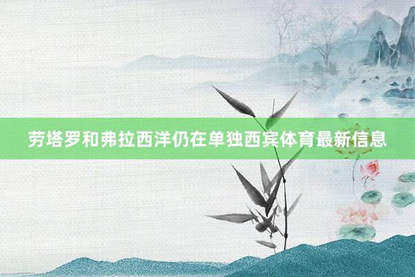 劳塔罗和弗拉西洋仍在单独西宾体育最新信息