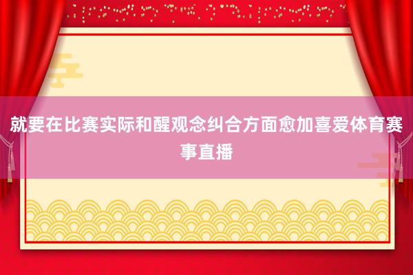 就要在比赛实际和醒观念纠合方面愈加喜爱体育赛事直播