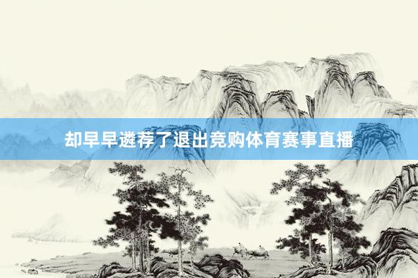 却早早遴荐了退出竞购体育赛事直播