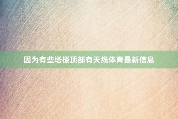 因为有些塔楼顶部有天线体育最新信息