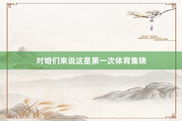 对咱们来说这是第一次体育集锦