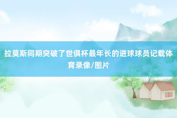 拉莫斯同期突破了世俱杯最年长的进球球员记载体育录像/图片