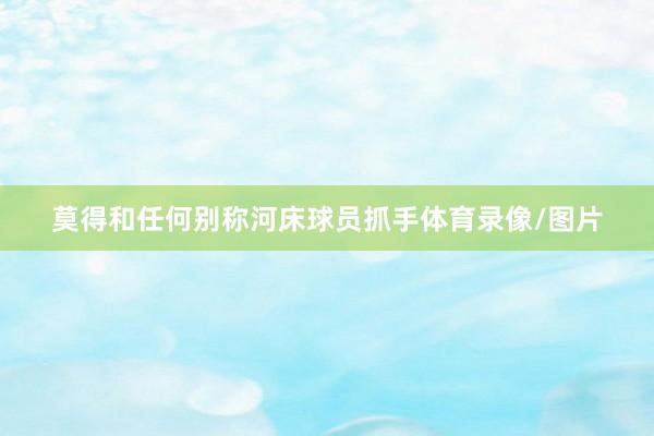 莫得和任何别称河床球员抓手体育录像/图片
