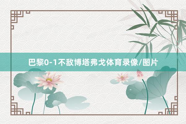 巴黎0-1不敌博塔弗戈体育录像/图片