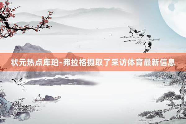 状元热点库珀-弗拉格摄取了采访体育最新信息