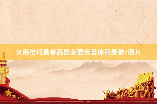 火箭恰巧具备悉数必要条目体育录像/图片