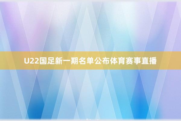 U22国足新一期名单公布体育赛事直播