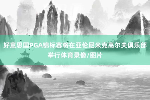 好意思国PGA锦标赛将在亚伦尼米克高尔夫俱乐部举行体育录像/