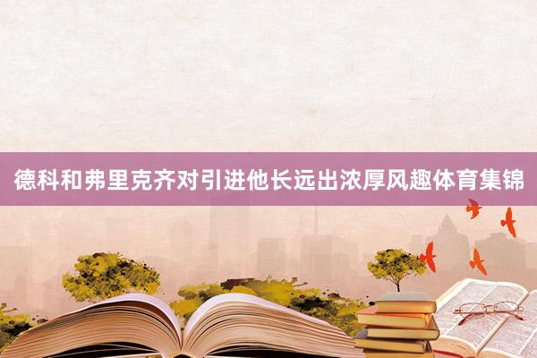 德科和弗里克齐对引进他长远出浓厚风趣体育集锦