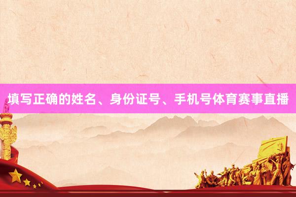 填写正确的姓名、身份证号、手机号体育赛事直播