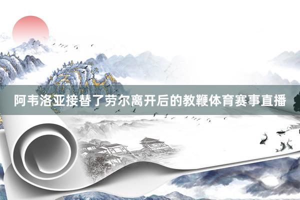 阿韦洛亚接替了劳尔离开后的教鞭体育赛事直播
