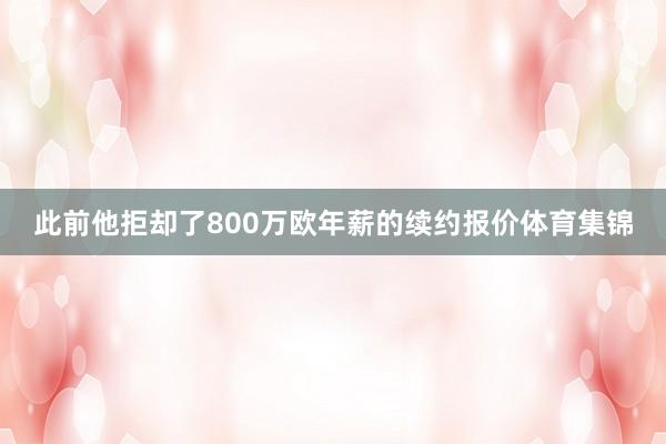 此前他拒却了800万欧年薪的续约报价体育集锦