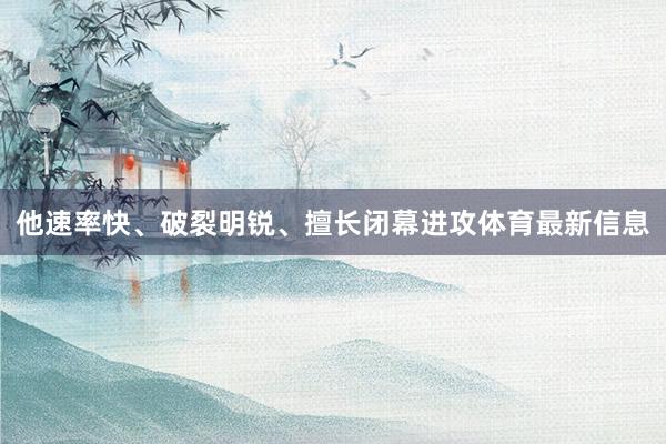 他速率快、破裂明锐、擅长闭幕进攻体育最新信息