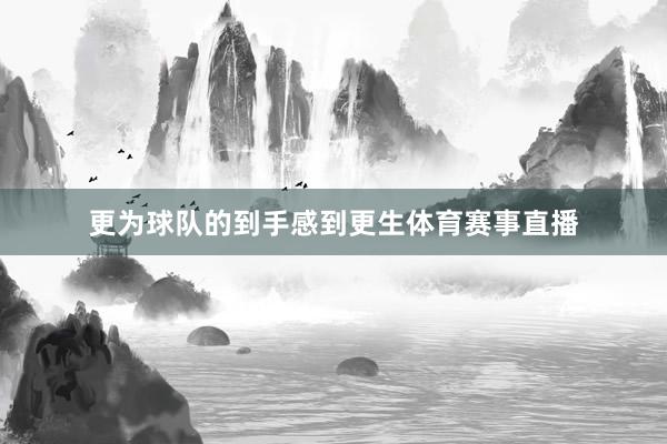 更为球队的到手感到更生体育赛事直播