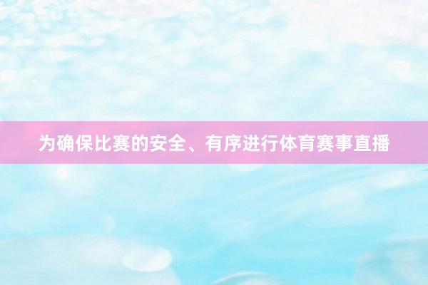 为确保比赛的安全、有序进行体育赛事直播