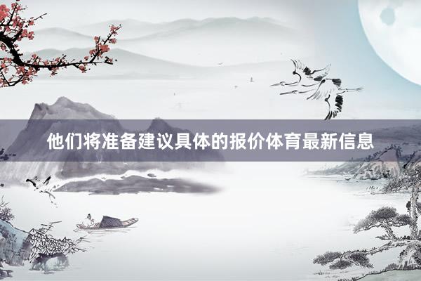 他们将准备建议具体的报价体育最新信息