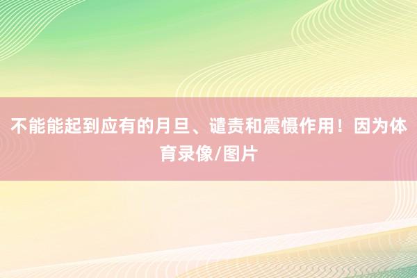 不能能起到应有的月旦、谴责和震慑作用！因为体育录像/图片