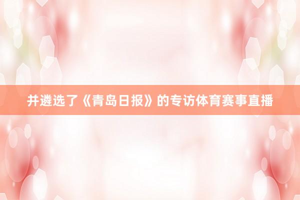 并遴选了《青岛日报》的专访体育赛事直播
