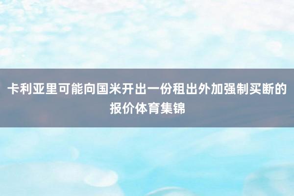 卡利亚里可能向国米开出一份租出外加强制买断的报价体育集锦