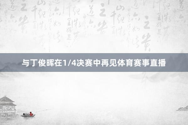 与丁俊晖在1/4决赛中再见体育赛事直播