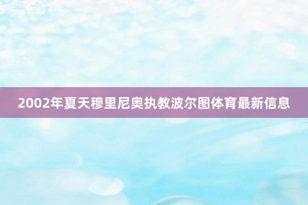 2002年夏天穆里尼奥执教波尔图体育最新信息
