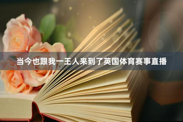 当今也跟我一王人来到了英国体育赛事直播
