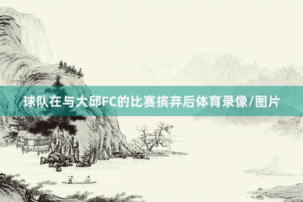 球队在与大邱FC的比赛摈弃后体育录像/图片
