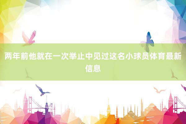 两年前他就在一次举止中见过这名小球员体育最新信息