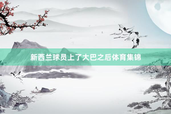 新西兰球员上了大巴之后体育集锦