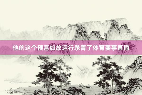 他的这个预言如故运行杀青了体育赛事直播