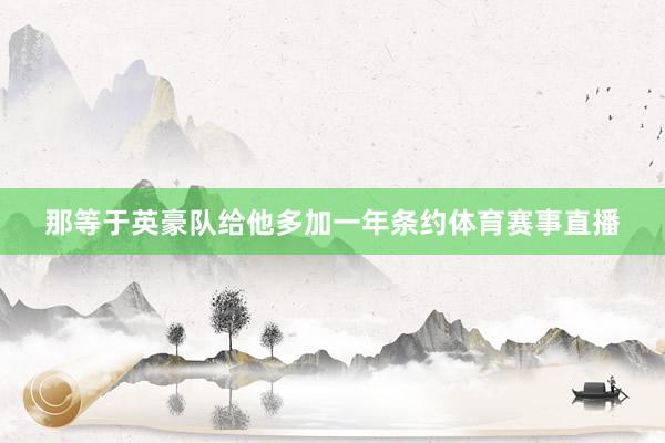 那等于英豪队给他多加一年条约体育赛事直播