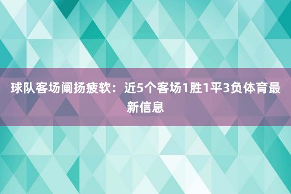 球队客场阐扬疲软：近5个客场1胜1平3负体育最新信息