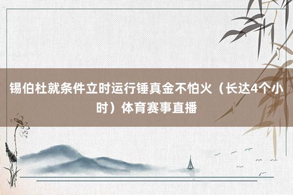 锡伯杜就条件立时运行锤真金不怕火（长达4个小时）体育赛事直播