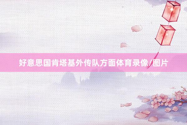 好意思国肯塔基外传队方面体育录像/图片