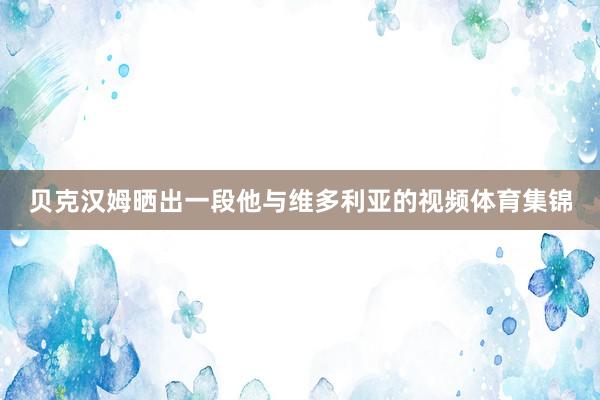 贝克汉姆晒出一段他与维多利亚的视频体育集锦