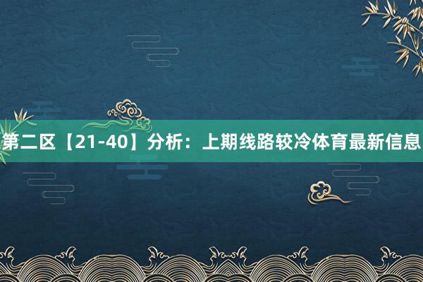 第二区【21-40】分析：上期线路较冷体育最新信息
