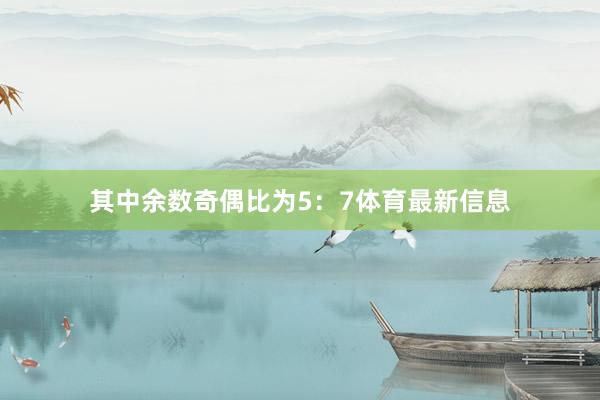 其中余数奇偶比为5：7体育最新信息