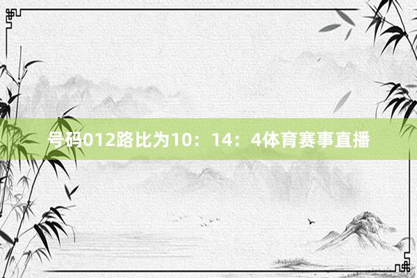 号码012路比为10：14：4体育赛事直播