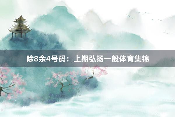 除8余4号码：上期弘扬一般体育集锦