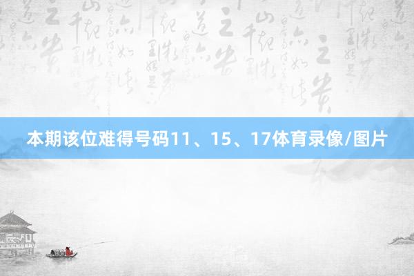 本期该位难得号码11、15、17体育录像/图片