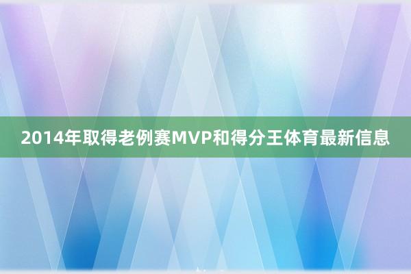2014年取得老例赛MVP和得分王体育最新信息