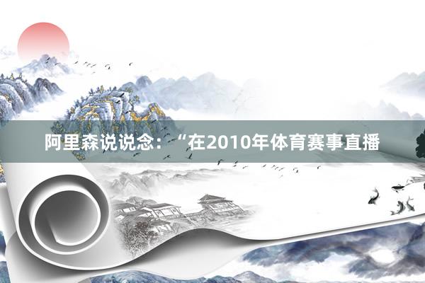 阿里森说说念：“在2010年体育赛事直播