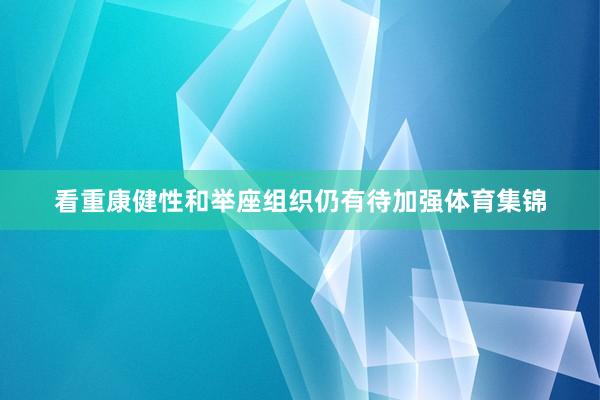 看重康健性和举座组织仍有待加强体育集锦