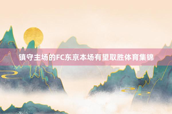 镇守主场的FC东京本场有望取胜体育集锦