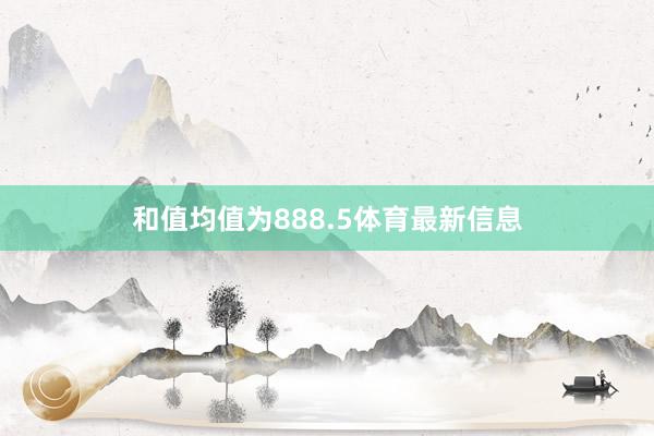 和值均值为888.5体育最新信息